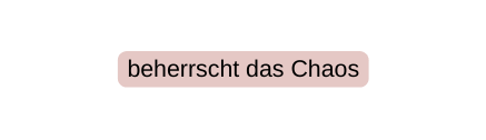 beherrscht das Chaos