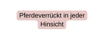 Pferdeverrückt in jeder Hinsicht